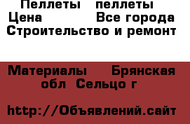 Пеллеты   пеллеты › Цена ­ 7 500 - Все города Строительство и ремонт » Материалы   . Брянская обл.,Сельцо г.